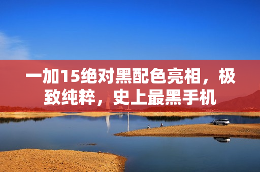 一加15绝对黑配色亮相，极致纯粹，史上最黑手机