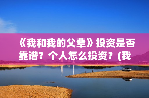 《我和我的父辈》投资是否靠谱？个人怎么投资？(我和我的父辈《少年行》)