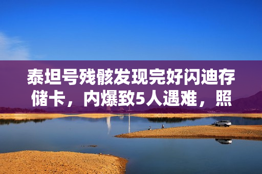 泰坦号残骸发现完好闪迪存储卡,内爆致5人遇难,照片视频曝光! 泰坦号残骸发现完好闪迪存储卡,内爆致5人遇难,照片视频曝光!