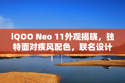 iQOO Neo 11外观揭晓,独特面对疾风配色,联名设计亮相 iQOO Neo 11外观揭晓,独特面对疾风配色,联名设计亮相