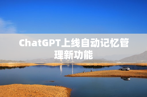 ChatGPT上线自动记忆管理新功能