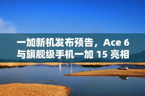 一加新机发布预告，Ace 6与旗舰级手机一加 15 亮相，支持超高帧率 165Hz 显示技术亮相于 10 月 27 日发布会