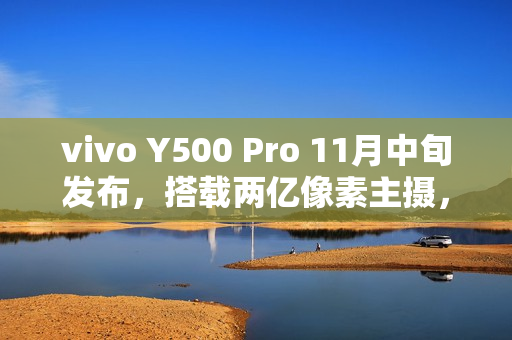 vivo Y500 Pro 11月中旬发布，搭载两亿像素主摄，全新影像体验来袭！