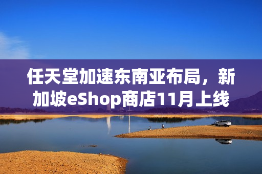 任天堂加速东南亚布局，新加坡eShop商店11月上线