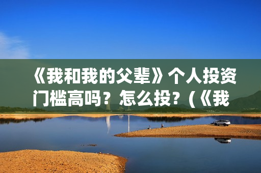 《我和我的父辈》个人投资门槛高吗？怎么投？(《我和我的父辈》电影免费观看)