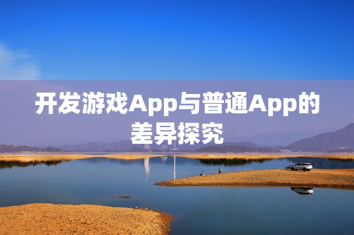 开发游戏App与普通App的差异探究