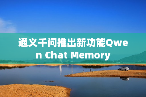 通义千问推出新功能Qwen Chat Memory