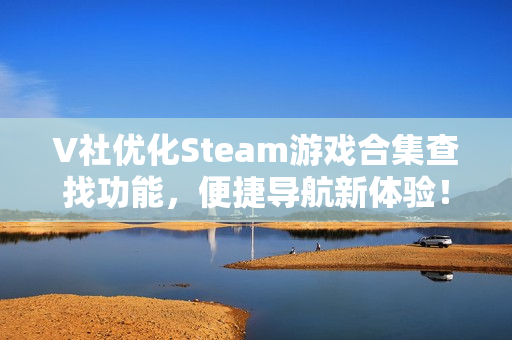 V社优化Steam游戏合集查找功能，便捷导航新体验！