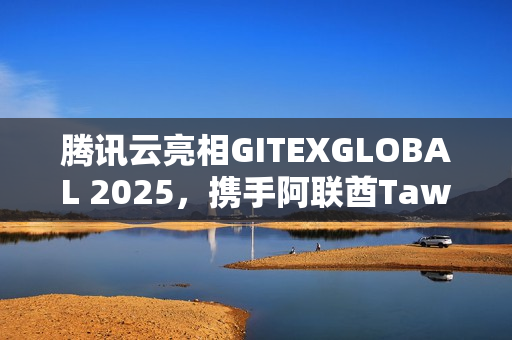 腾讯云亮相GITEXGLOBAL 2025，携手阿联酋Tawasal共创超级应用新体验升级