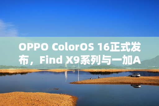 OPPO ColorOS 16正式发布，Find X9系列与一加Ace 15首发体验升级！