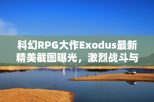 科幻RPG大作Exodus最新精美截图曝光，激烈战斗与细致画面展示