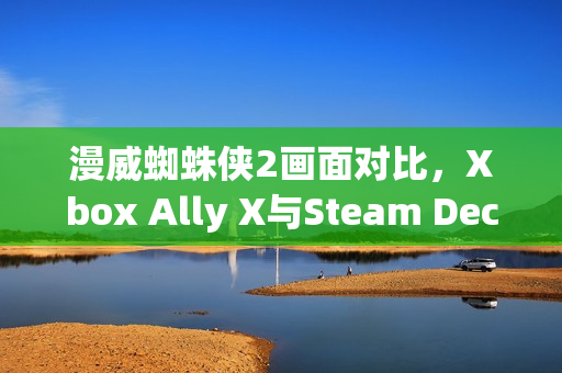漫威蜘蛛侠2画面对比，Xbox Ally X与Steam Deck的较量