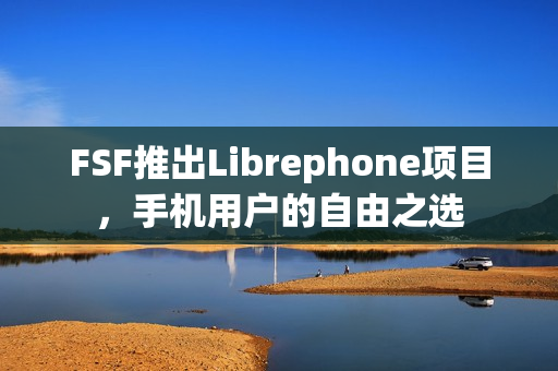 FSF推出Librephone项目，手机用户的自由之选