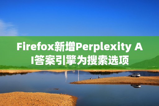Firefox新增Perplexity AI答案引擎为搜索选项