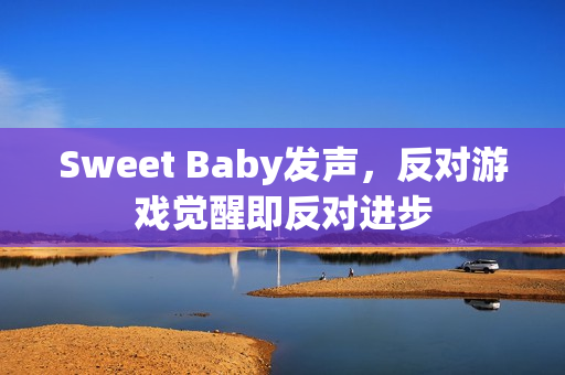 Sweet Baby发声，反对游戏觉醒即反对进步