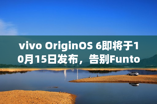 vivo OriginOS 6即将于10月15日发布，告别FuntouchOS时代