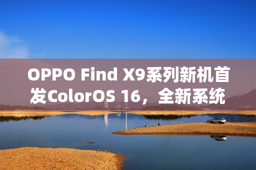 OPPO Find X9系列新机首发ColorOS 16，全新系统体验即将揭晓——10月16日发布
