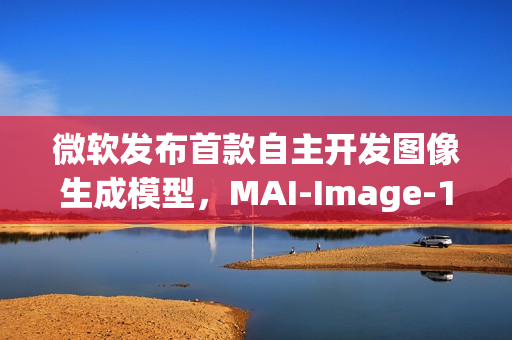 微软发布首款自主开发图像生成模型，MAI-Image-1亮相