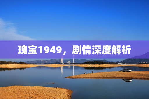 瑰宝1949，剧情深度解析