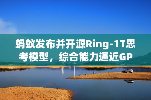 蚂蚁发布并开源Ring-1T思考模型，综合能力逼近GPT-5里程碑