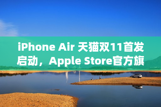 iPhone Air 天猫双11首发启动，Apple Store官方旗舰店独家预约开启