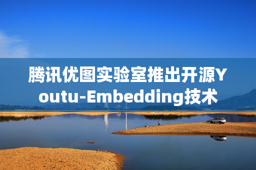 腾讯优图实验室推出开源Youtu-Embedding技术 腾讯优图实验室推出开源Youtu-Embedding技术