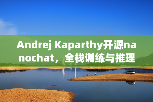 Andrej Kaparthy开源nanochat，全栈训练与推理的极简起步方案