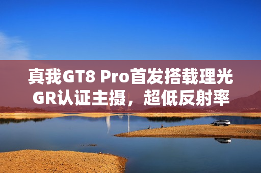 真我GT8 Pro首发搭载理光GR认证主摄，超低反射率镜头震撼亮相
