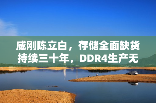 威刚陈立白，存储全面缺货持续三十年，DDR4生产无回头迹象