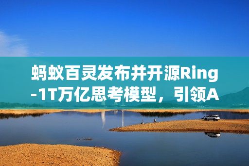 蚂蚁百灵发布并开源Ring-1T万亿思考模型，引领AI创新浪潮