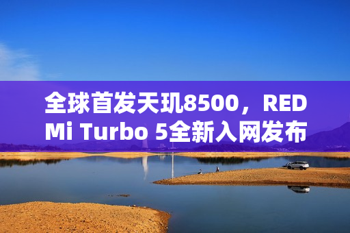 全球首发天玑8500，REDMi Turbo 5全新入网发布