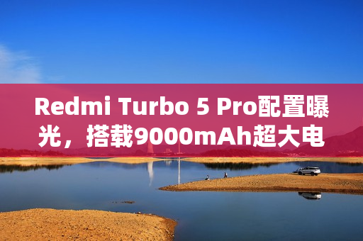 Redmi Turbo 5 Pro配置曝光，搭载9000mAh超大电池，性能强劲！
