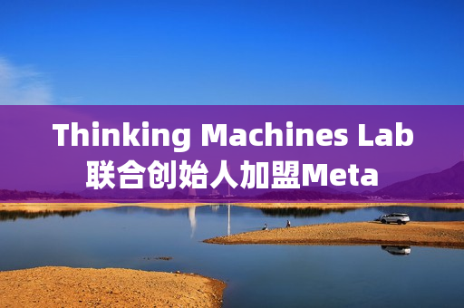 Thinking Machines Lab联合创始人加盟Meta