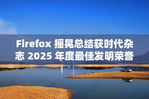 Firefox 摇晃总结获时代杂志 2025 年度最佳发明荣誉提名