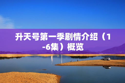 升天号第一季剧情介绍（1-6集）概览