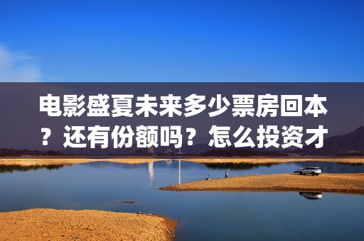 电影盛夏未来多少票房回本？还有份额吗？怎么投资才正规？(盛夏未来全片)