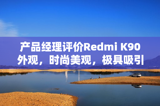 产品经理评价Redmi K90外观，时尚美观，极具吸引力
