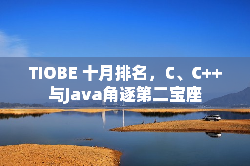 TIOBE 十月排名，C、C++与Java角逐第二宝座