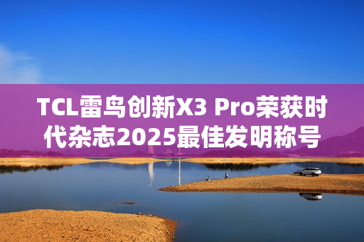 TCL雷鸟创新X3 Pro荣获时代杂志2025最佳发明称号