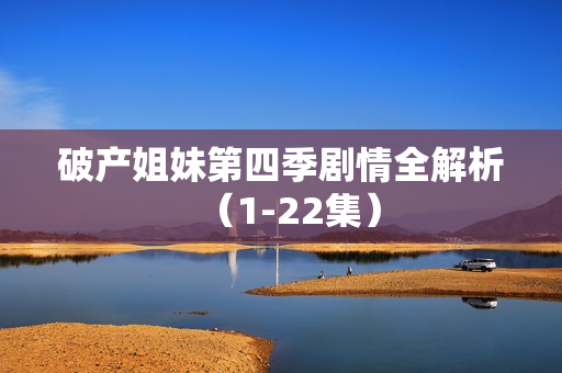 破产姐妹第四季剧情全解析（1-22集）