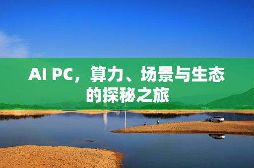 AI PC，算力、场景与生态的探秘之旅