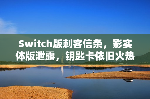 Switch版刺客信条，影实体版泄露，钥匙卡依旧火热期待！
