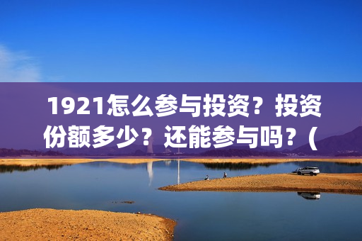  1921怎么参与投资？投资份额多少？还能参与吗？(1921怎么买票)
