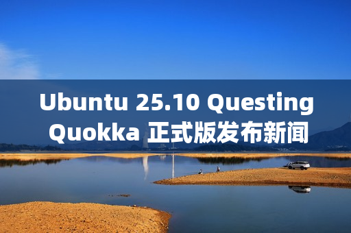 Ubuntu 25.10 Questing Quokka 正式版发布新闻