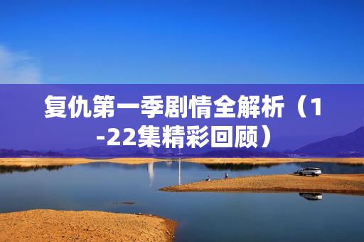 复仇第一季剧情全解析（1-22集精彩回顾）