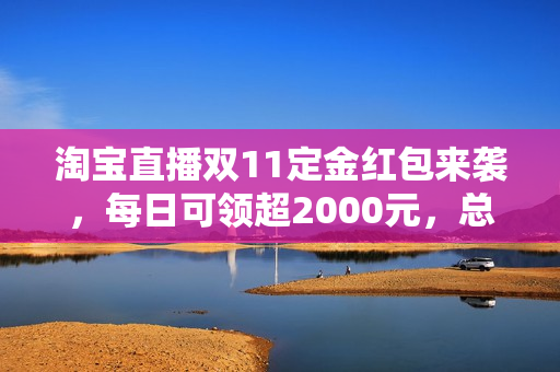 淘宝直播双11定金红包来袭，每日可领超2000元，总额高达30亿！