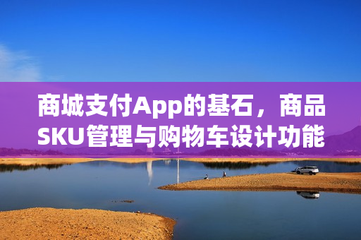 商城支付App的基石，商品SKU管理与购物车设计功能解析