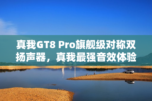 真我GT8 Pro旗舰级对称双扬声器,真我最强音效体验 真我GT8 Pro旗舰级对称双扬声器,真我最强音效体验