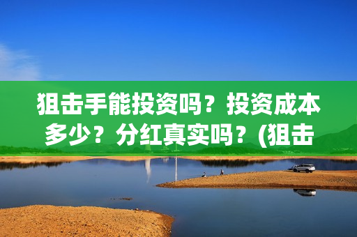 狙击手能投资吗？投资成本多少？分红真实吗？(狙击手成本)
