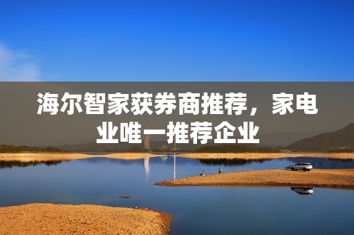 海尔智家获券商推荐，家电业唯一推荐企业
